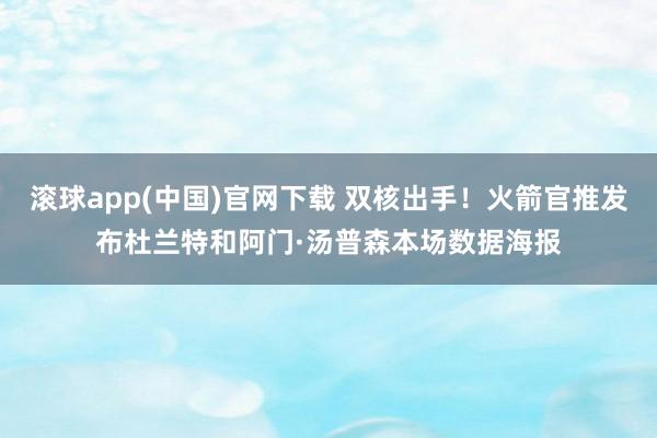 滚球app(中国)官网下载 双核出手！火箭官推发布杜兰特和阿门·汤普森本场数据海报