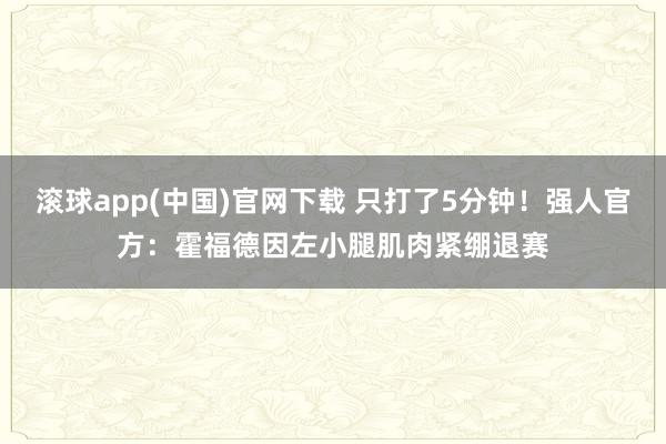 滚球app(中国)官网下载 只打了5分钟！强人官方：霍福德因左小腿肌肉紧绷退赛