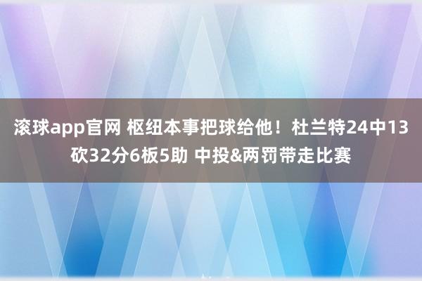 滚球app官网 枢纽本事把球给他！杜兰特24中13砍32分6板5助 中投&两罚带走比赛