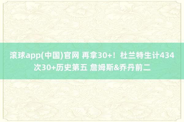 滚球app(中国)官网 再拿30+！杜兰特生计434次30+历史第五 詹姆斯&乔丹前二
