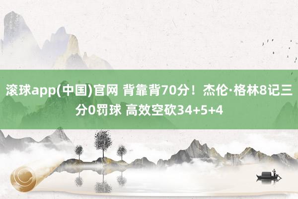 滚球app(中国)官网 背靠背70分!杰伦·格林8记三分0罚球 高效空砍34+5+4