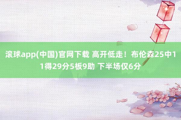 滚球app(中国)官网下载 高开低走！布伦森25中11得29分5板9助 下半场仅6分