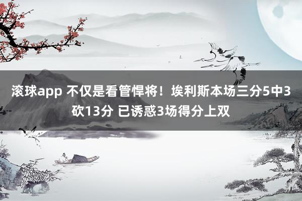滚球app 不仅是看管悍将！埃利斯本场三分5中3砍13分 已诱惑3场得分上双