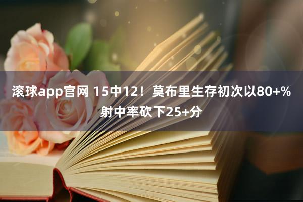 滚球app官网 15中12！莫布里生存初次以80+%射中率砍下25+分