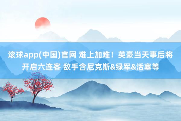 滚球app(中国)官网 难上加难！英豪当天事后将开启六连客 敌手含尼克斯&绿军&活塞等