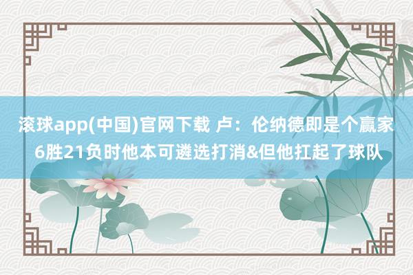 滚球app(中国)官网下载 卢：伦纳德即是个赢家 6胜21负时他本可遴选打消&但他扛起了球队