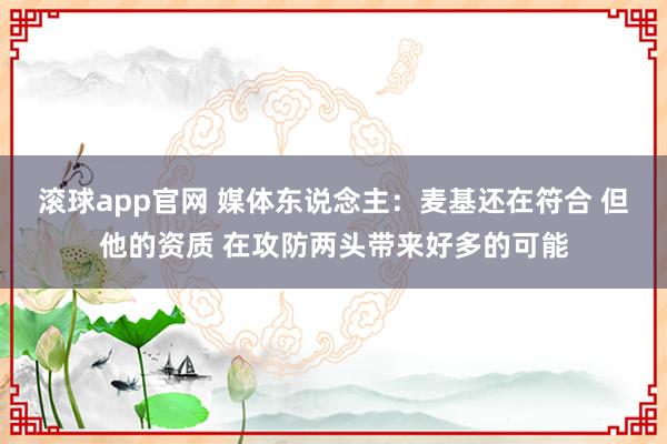 滚球app官网 媒体东说念主：麦基还在符合 但他的资质 在攻防两头带来好多的可能