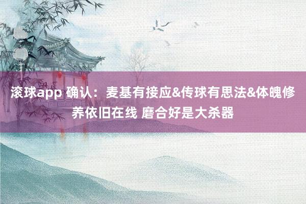滚球app 确认：麦基有接应&传球有思法&体魄修养依旧在线 磨合好是大杀器