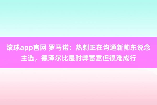 滚球app官网 罗马诺：热刺正在沟通新帅东说念主选，德泽尔比是时弊蓄意但很难成行
