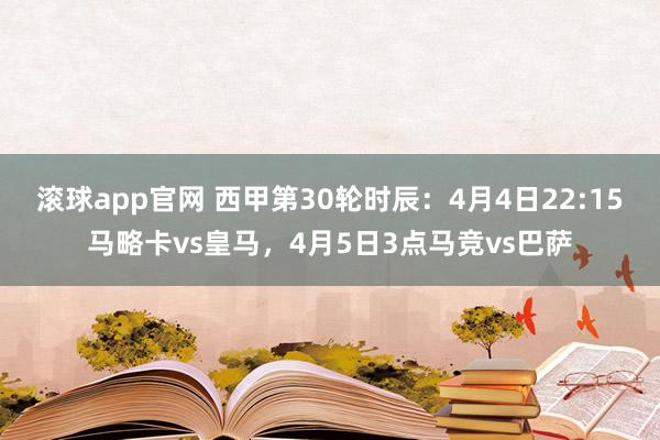 滚球app官网 西甲第30轮时辰：4月4日22:15马略卡vs皇马，4月5日3点马竞vs巴萨