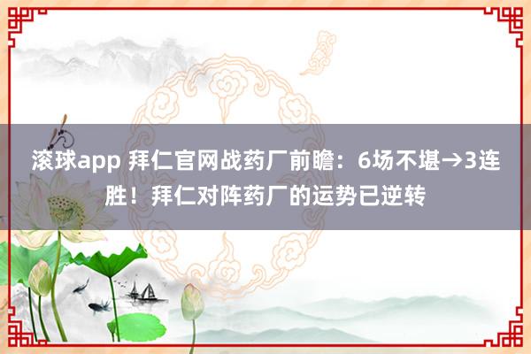 滚球app 拜仁官网战药厂前瞻：6场不堪→3连胜！拜仁对阵药厂的运势已逆转