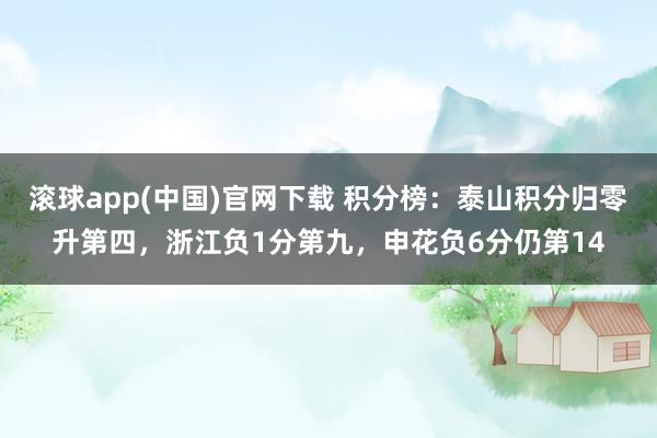 滚球app(中国)官网下载 积分榜：泰山积分归零升第四，浙江负1分第九，申花负6分仍第14