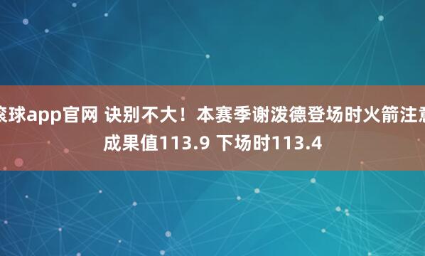 滚球app官网 诀别不大！本赛季谢泼德登场时火箭注意成果值113.9 下场时113.4