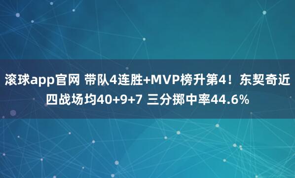 滚球app官网 带队4连胜+MVP榜升第4！东契奇近四战场均40+9+7 三分掷中率44.6%