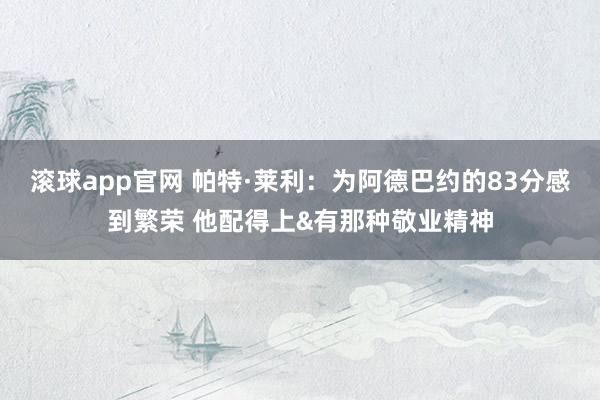滚球app官网 帕特·莱利：为阿德巴约的83分感到繁荣 他配得上&有那种敬业精神