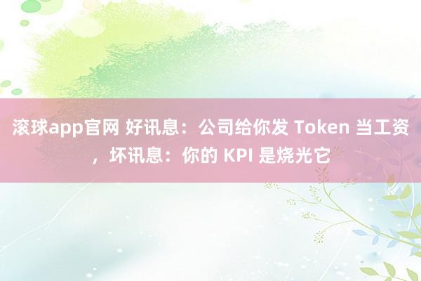 滚球app官网 好讯息：公司给你发 Token 当工资，坏讯息：你的 KPI 是烧光它
