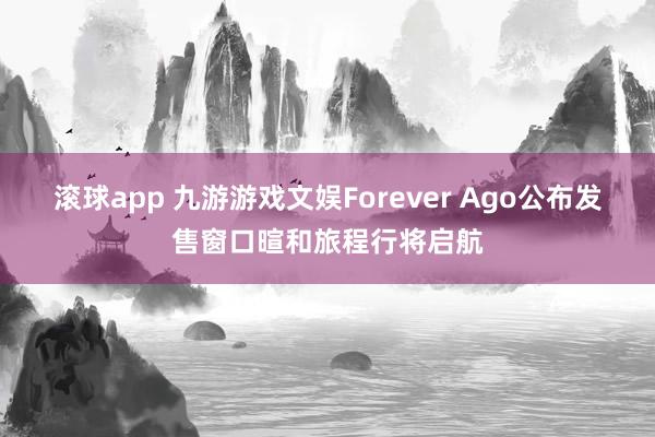 滚球app 九游游戏文娱Forever Ago公布发售窗口暄和旅程行将启航