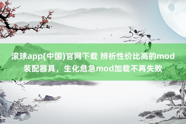 滚球app(中国)官网下载 辨析性价比高的mod装配器具，生化危急mod加载不再失败