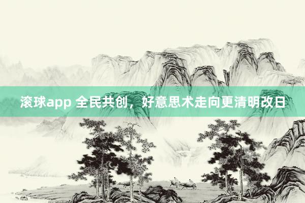滚球app 全民共创，好意思术走向更清明改日