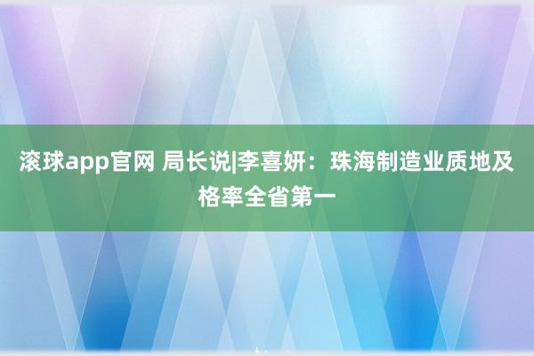 滚球app官网 局长说|李喜妍：珠海制造业质地及格率全省第一