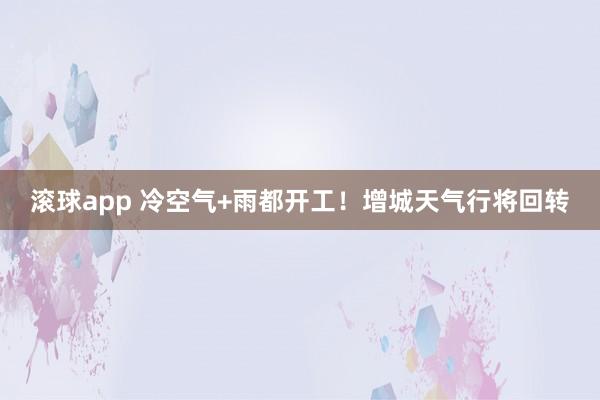 滚球app 冷空气+雨都开工！增城天气行将回转