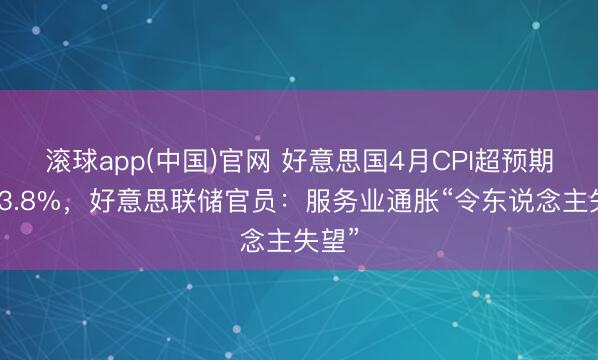 滚球app(中国)官网 好意思国4月CPI超预期升至3.8%，好意思联储官员：服务业通胀“令东说念主失望”