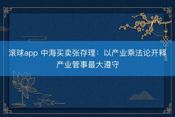 滚球app 中海买卖张存理：以产业乘法论开释产业管事最大遵守