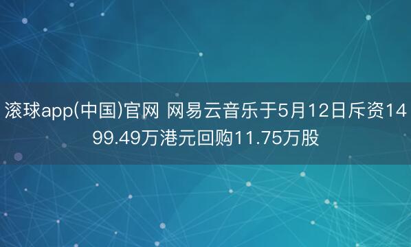 滚球app(中国)官网 网易云音乐于5月12日斥资1499.49万港元回购11.75万股