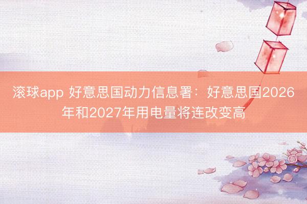 滚球app 好意思国动力信息署：好意思国2026年和2027年用电量将连改变高