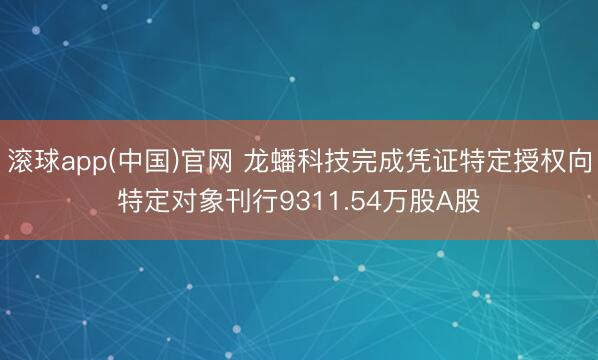 滚球app(中国)官网 龙蟠科技完成凭证特定授权向特定对象刊行9311.54万股A股