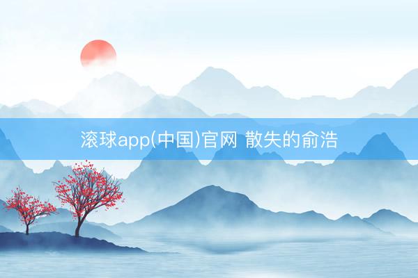 滚球app(中国)官网 散失的俞浩