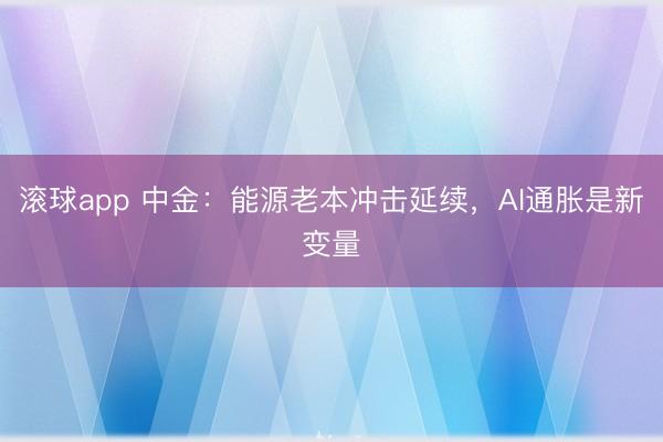 滚球app 中金：能源老本冲击延续，AI通胀是新变量