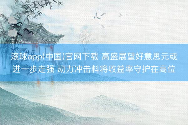 滚球app(中国)官网下载 高盛展望好意思元或进一步走强 动力冲击料将收益率守护在高位