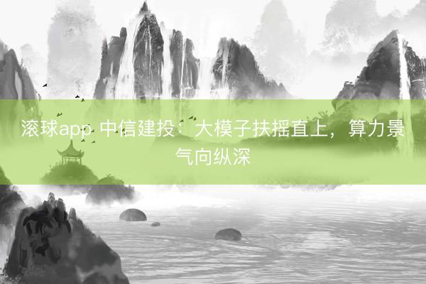 滚球app 中信建投：大模子扶摇直上，算力景气向纵深