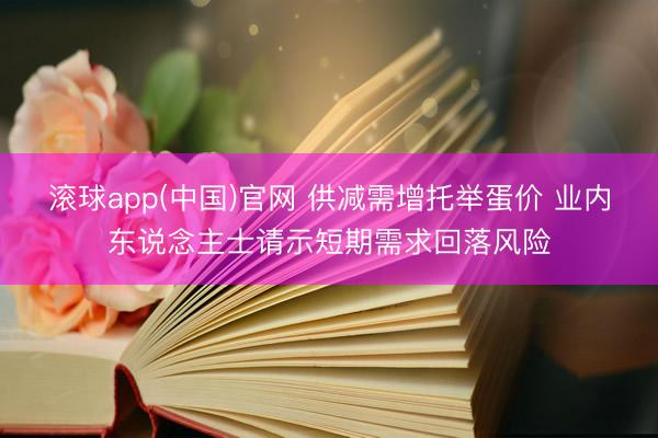 滚球app(中国)官网 供减需增托举蛋价 业内东说念主士请示短期需求回落风险