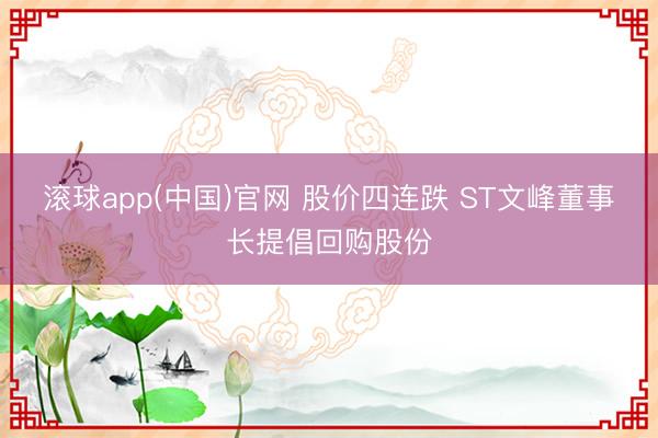 滚球app(中国)官网 股价四连跌 ST文峰董事长提倡回购股份