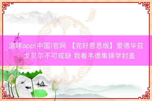 滚球app(中国)官网 【完好意思版】爱德华兹：戈贝尔不可或缺 我看韦德集锦学封盖
