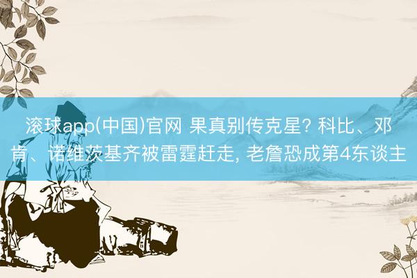滚球app(中国)官网 果真别传克星? 科比、邓肯、诺维茨基齐被雷霆赶走， 老詹恐成第4东谈主