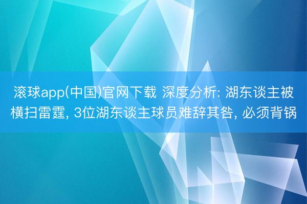 滚球app(中国)官网下载 深度分析: 湖东谈主被横扫雷霆， 3位湖东谈主球员难辞其咎， 必须背锅