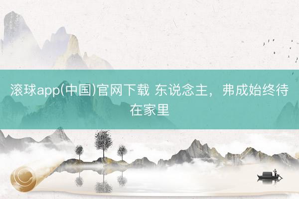 滚球app(中国)官网下载 东说念主，弗成始终待在家里