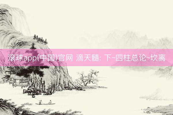 滚球app(中国)官网 滴天髓: 下~四柱总论~坎离