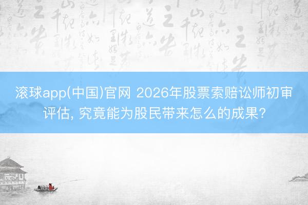 滚球app(中国)官网 2026年股票索赔讼师初审评估, 究竟能为股民带来怎么的成果?