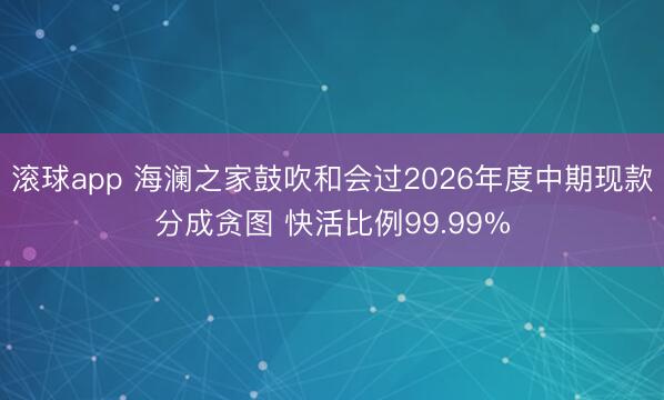 滚球app 海澜之家鼓吹和会过2026年度中期现款分成贪图 快活比例99.99%