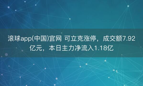 滚球app(中国)官网 可立克涨停，成交额7.92亿元，本日主力净流入1.18亿