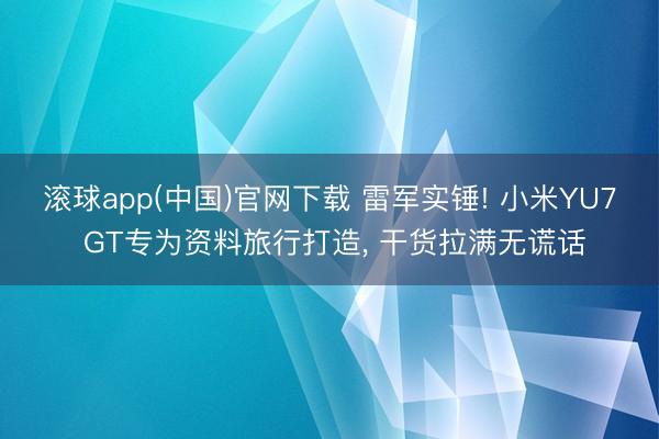 滚球app(中国)官网下载 雷军实锤! 小米YU7 GT专为资料旅行打造， 干货拉满无谎话