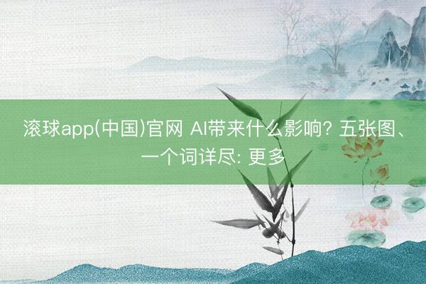 滚球app(中国)官网 AI带来什么影响? 五张图、一个词详尽: 更多