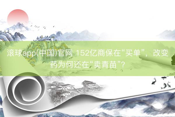 滚球app(中国)官网 152亿商保在“买单”，改变药为何还在“卖青苗”？