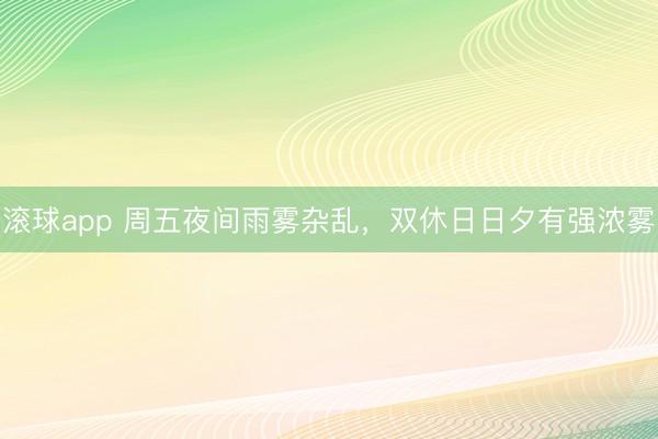 滚球app 周五夜间雨雾杂乱，双休日日夕有强浓雾