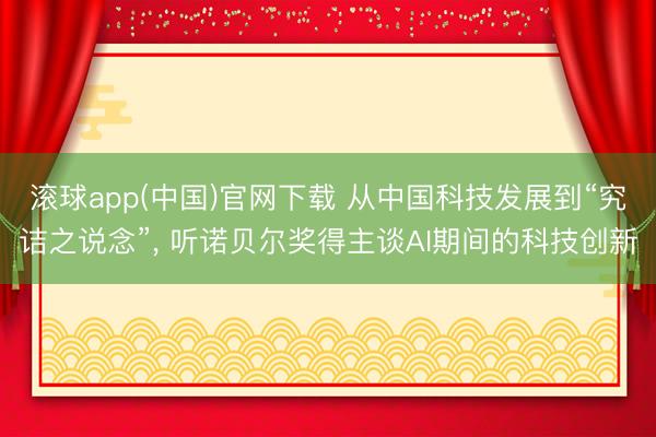 滚球app(中国)官网下载 从中国科技发展到“究诘之说念”， 听诺贝尔奖得主谈AI期间的科技创新