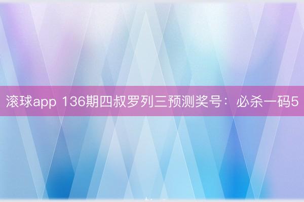滚球app 136期四叔罗列三预测奖号：必杀一码5